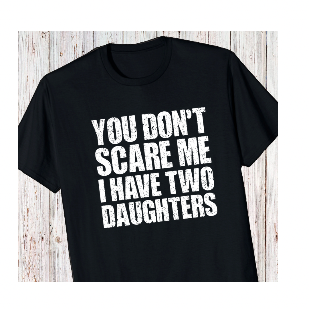 You don’t scare me I have two daughters Printed T-Shirt